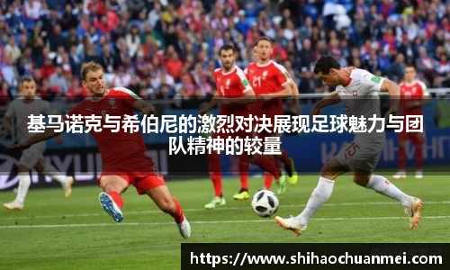 基马诺克与希伯尼的激烈对决展现足球魅力与团队精神的较量